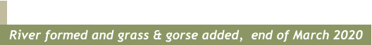 River formed and grass & gorse added,  end of March 2020